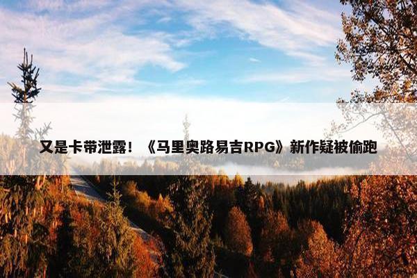 又是卡带泄露！《马里奥路易吉RPG》新作疑被偷跑