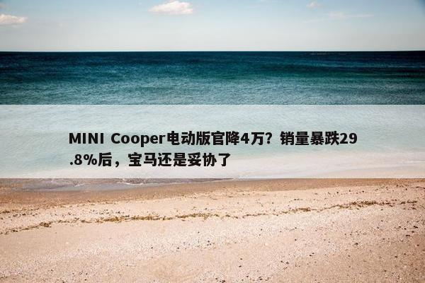 MINI Cooper电动版官降4万？销量暴跌29.8%后，宝马还是妥协了