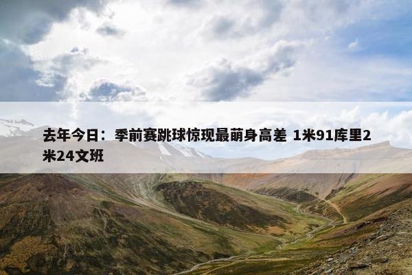 去年今日：季前赛跳球惊现最萌身高差 1米91库里2米24文班