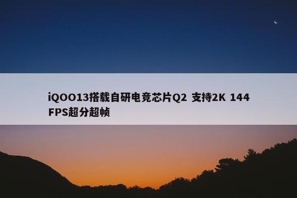 iQOO13搭载自研电竞芯片Q2 支持2K 144FPS超分超帧