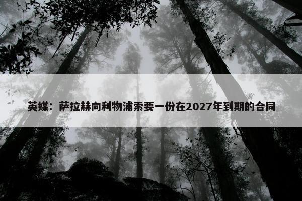 英媒：萨拉赫向利物浦索要一份在2027年到期的合同