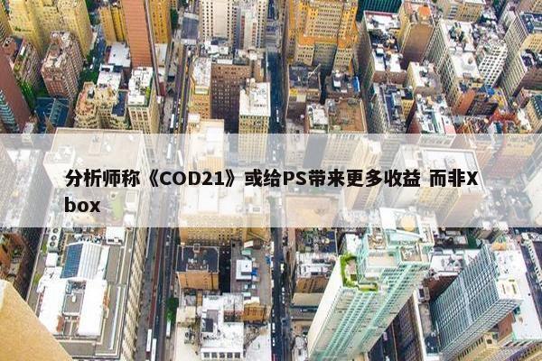 分析师称《COD21》或给PS带来更多收益 而非Xbox