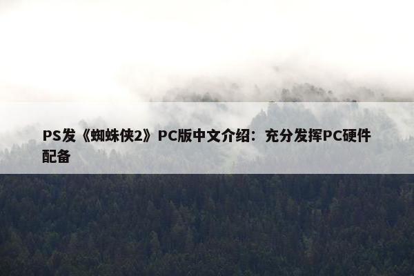 PS发《蜘蛛侠2》PC版中文介绍：充分发挥PC硬件配备