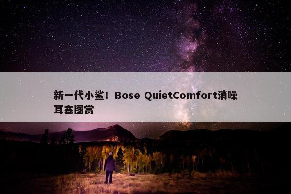 新一代小鲨！Bose QuietComfort消噪耳塞图赏