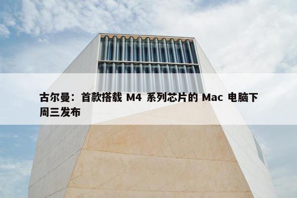 古尔曼：首款搭载 M4 系列芯片的 Mac 电脑下周三发布