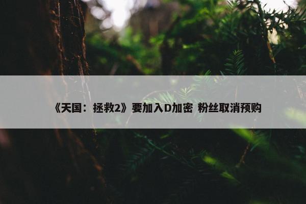 《天国：拯救2》要加入D加密 粉丝取消预购