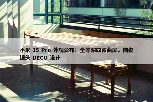 小米 15 Pro 外观公布：全等深四微曲屏，陶瓷镜头 DECO 设计