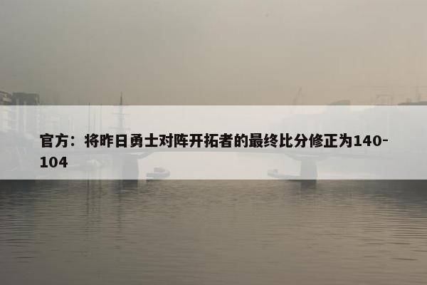 官方：将昨日勇士对阵开拓者的最终比分修正为140-104