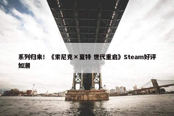 系列归来！《索尼克×夏特 世代重启》Steam好评如潮