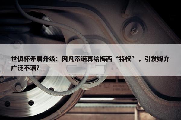 世俱杯矛盾升级：因凡蒂诺再给梅西“特权”，引发媒介广泛不满？