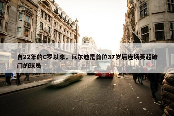 自22年的C罗以来，瓦尔迪是首位37岁后连场英超破门的球员