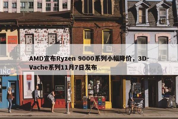 AMD宣布Ryzen 9000系列小幅降价，3D-Vache系列11月7日发布