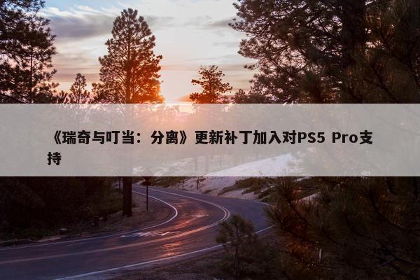 《瑞奇与叮当：分离》更新补丁加入对PS5 Pro支持