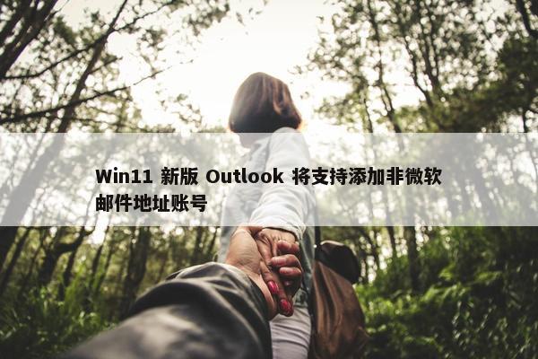 Win11 新版 Outlook 将支持添加非微软邮件地址账号