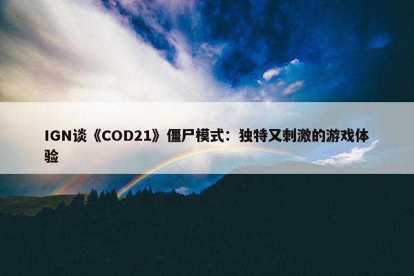 IGN谈《COD21》僵尸模式：独特又刺激的游戏体验