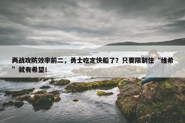 两战攻防效率前二，勇士吃定快船了？只要限制住“维希”就有希望！