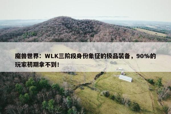 魔兽世界：WLK三阶段身份象征的极品装备，90%的玩家初期拿不到！