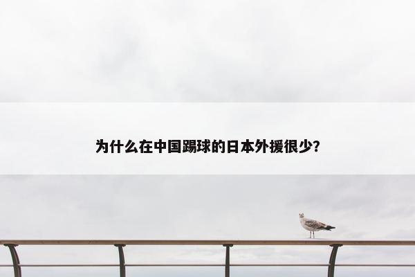 为什么在中国踢球的日本外援很少？