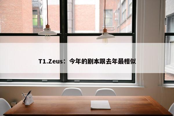 T1.Zeus：今年的剧本跟去年最相似