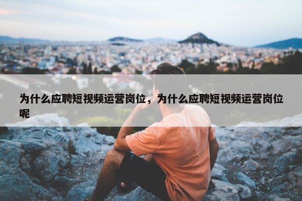 为什么应聘短视频运营岗位，为什么应聘短视频运营岗位呢