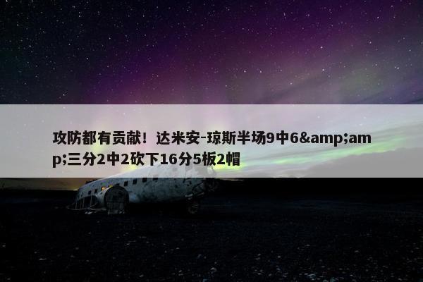 攻防都有贡献！达米安-琼斯半场9中6&amp;三分2中2砍下16分5板2帽