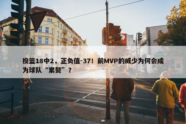 投篮18中2，正负值-37！前MVP的威少为何会成为球队“累赘”？