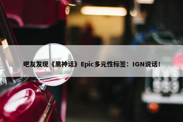 吧友发现《黑神话》Epic多元性标签：IGN说话！