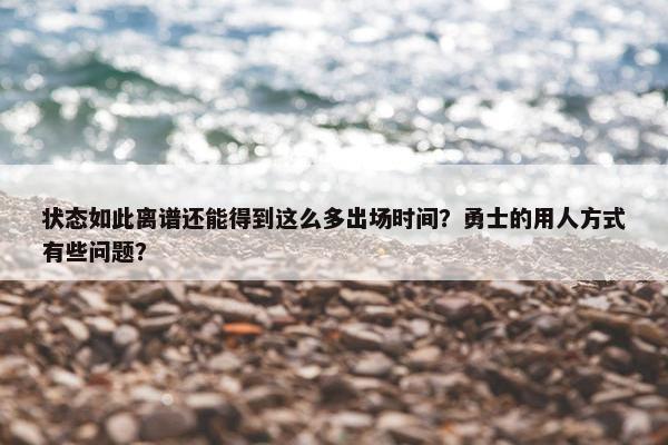 状态如此离谱还能得到这么多出场时间？勇士的用人方式有些问题？