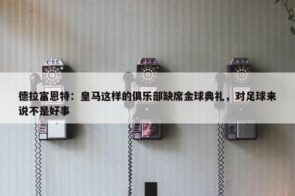 德拉富恩特：皇马这样的俱乐部缺席金球典礼，对足球来说不是好事