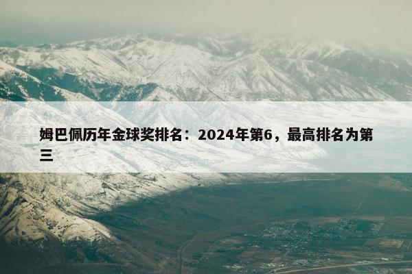 姆巴佩历年金球奖排名：2024年第6，最高排名为第三