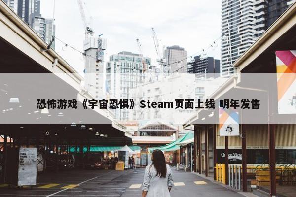 恐怖游戏《宇宙恐惧》Steam页面上线 明年发售