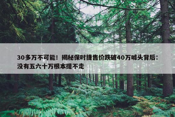 30多万不可能！揭秘保时捷售价跌破40万噱头背后：没有五六十万根本提不走