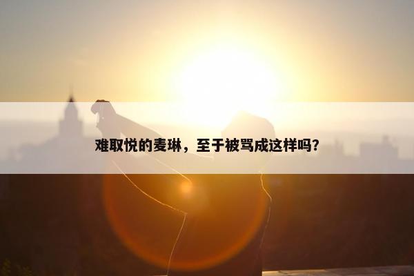 难取悦的麦琳，至于被骂成这样吗？