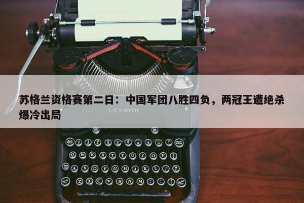 苏格兰资格赛第二日：中国军团八胜四负，两冠王遭绝杀爆冷出局