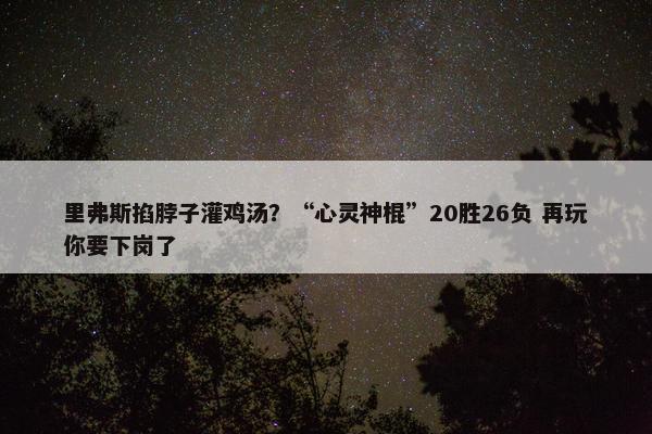 里弗斯掐脖子灌鸡汤？“心灵神棍”20胜26负 再玩你要下岗了