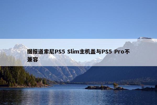 据报道索尼PS5 Slim主机盖与PS5 Pro不兼容