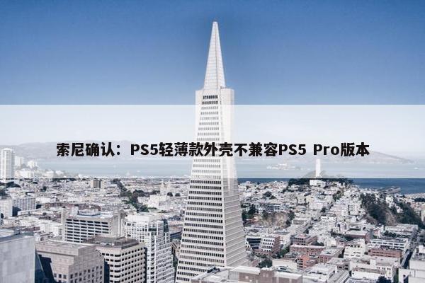 索尼确认：PS5轻薄款外壳不兼容PS5 Pro版本