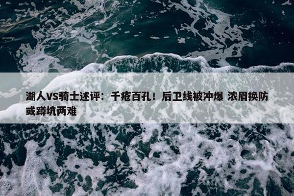 湖人VS骑士述评：千疮百孔！后卫线被冲爆 浓眉换防或蹲坑两难