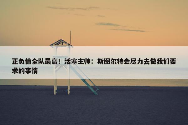 正负值全队最高！活塞主帅：斯图尔特会尽力去做我们要求的事情