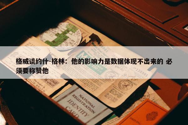 格威谈约什-格林：他的影响力是数据体现不出来的 必须要称赞他