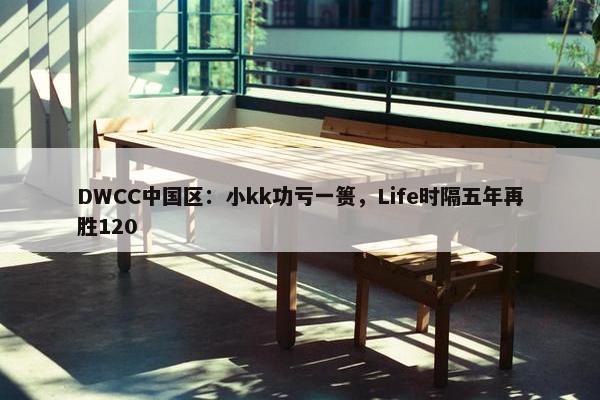 DWCC中国区：小kk功亏一篑，Life时隔五年再胜120