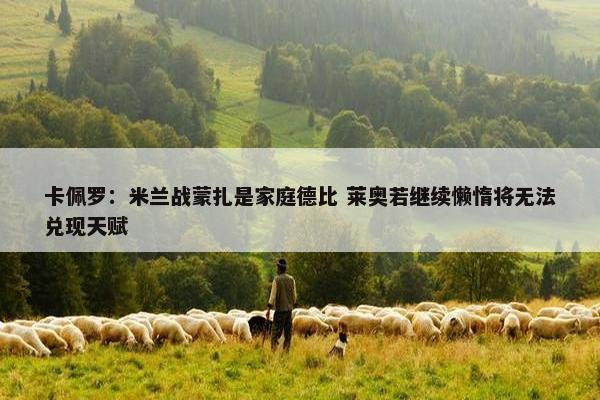 卡佩罗：米兰战蒙扎是家庭德比 莱奥若继续懒惰将无法兑现天赋