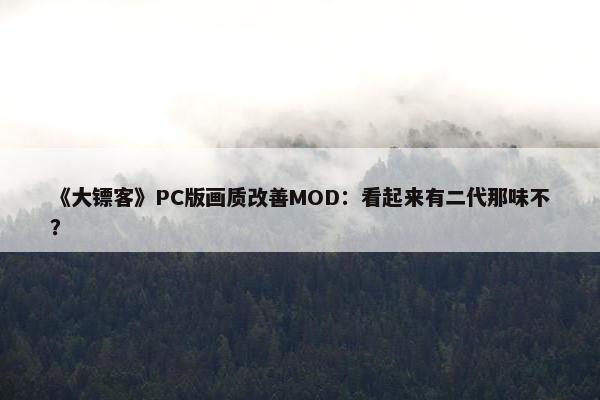 《大镖客》PC版画质改善MOD：看起来有二代那味不？