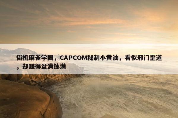 街机麻雀学园，CAPCOM秘制小黄油，看似邪门歪道，却赚得盆满钵满