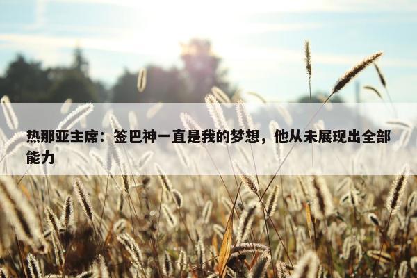 热那亚主席：签巴神一直是我的梦想，他从未展现出全部能力