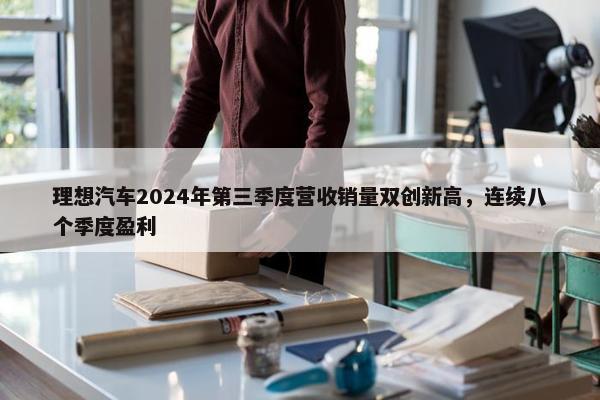 理想汽车2024年第三季度营收销量双创新高，连续八个季度盈利