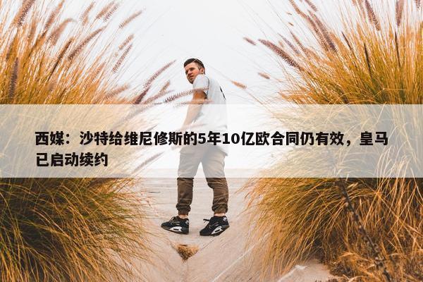 西媒：沙特给维尼修斯的5年10亿欧合同仍有效，皇马已启动续约