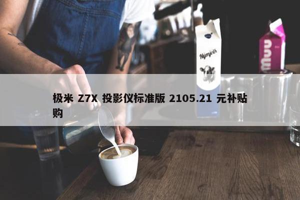 极米 Z7X 投影仪标准版 2105.21 元补贴购