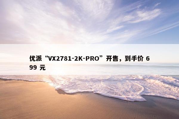 优派“VX2781-2K-PRO”开售，到手价 699 元