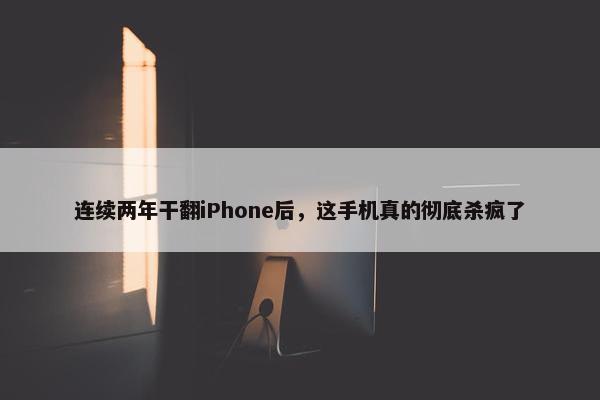 连续两年干翻iPhone后，这手机真的彻底杀疯了